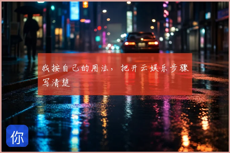 我按自己的用法,把开云娱乐步骤写清楚