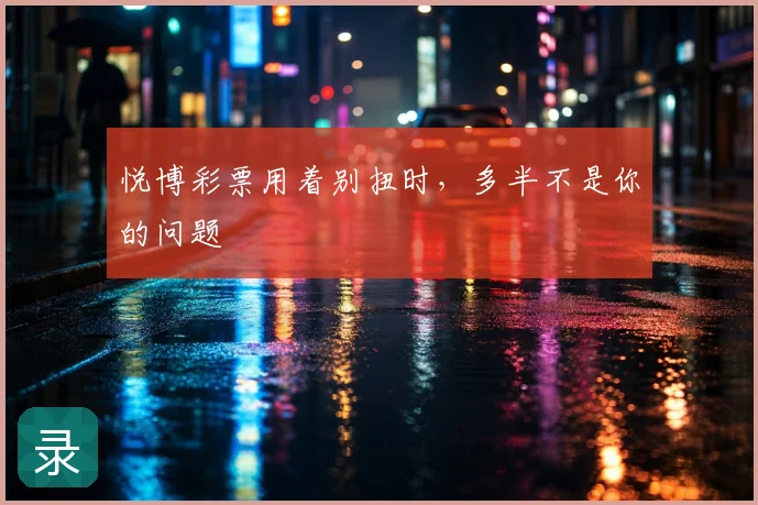 悦博彩票用着别扭时，多半不是你的问题