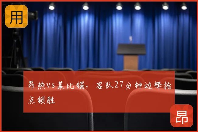 昂热vs莱比锡,客队27分钟边锋抢点锁胜