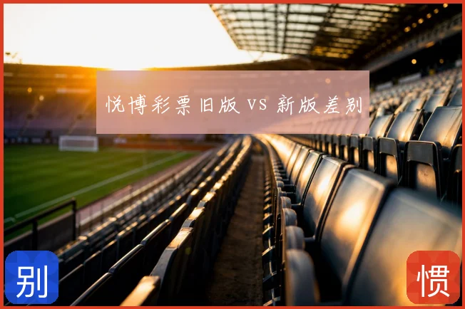 悦博彩票旧版 vs 新版差别